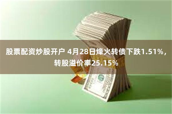 股票配资炒股开户 4月28日烽火转债下跌1.51%，转股溢价率25.15%