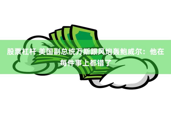 股票杠杆 美国副总统万斯跟风炮轰鲍威尔：他在每件事上都错了