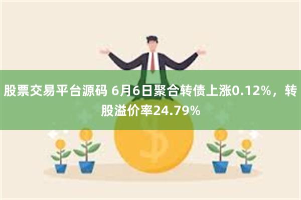 股票交易平台源码 6月6日聚合转债上涨0.12%，转股溢价率24.79%