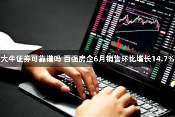 大牛证券可靠谱吗 百强房企6月销售环比增长14.7%