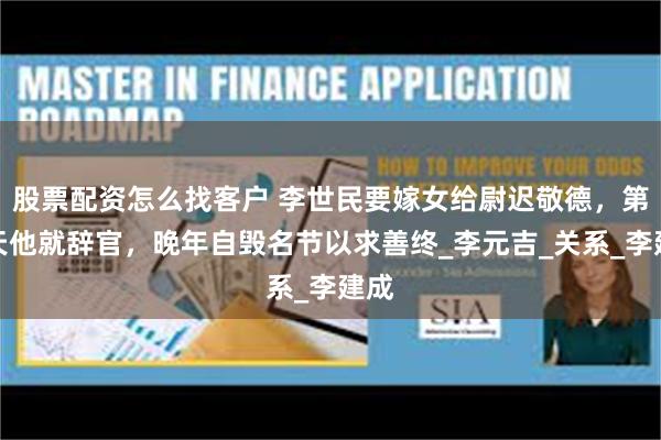 股票配资怎么找客户 李世民要嫁女给尉迟敬德，第二天他就辞官，晚年自毁名节以求善终_李元吉_关系_李建成