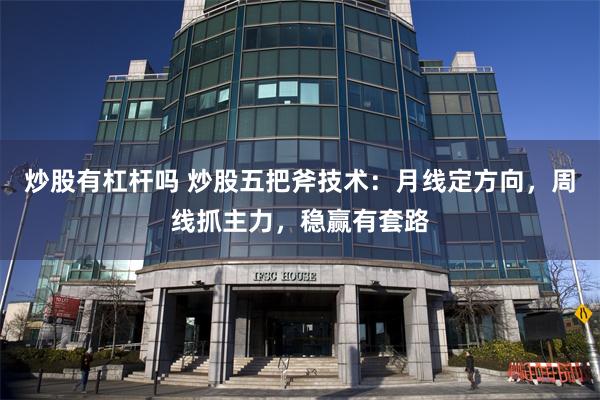 炒股有杠杆吗 炒股五把斧技术：月线定方向，周线抓主力，稳赢有套路