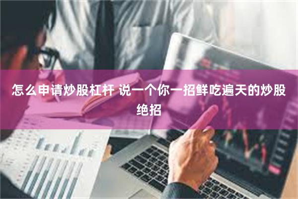 怎么申请炒股杠杆 说一个你一招鲜吃遍天的炒股绝招