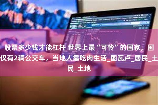 股票多少钱才能杠杆 世界上最“可怜”的国家，国内仅有2辆公交车，当地人靠吃肉生活_图瓦卢_居民_土地