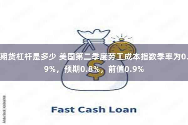 期货杠杆是多少 美国第二季度劳工成本指数季率为0.9%，预期0.8%，前值0.9%