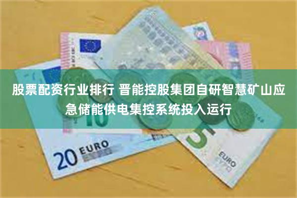 股票配资行业排行 晋能控股集团自研智慧矿山应急储能供电集控系统投入运行