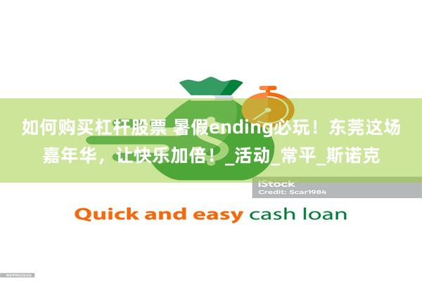 如何购买杠杆股票 暑假ending必玩！东莞这场嘉年华，让快乐加倍！_活动_常平_斯诺克
