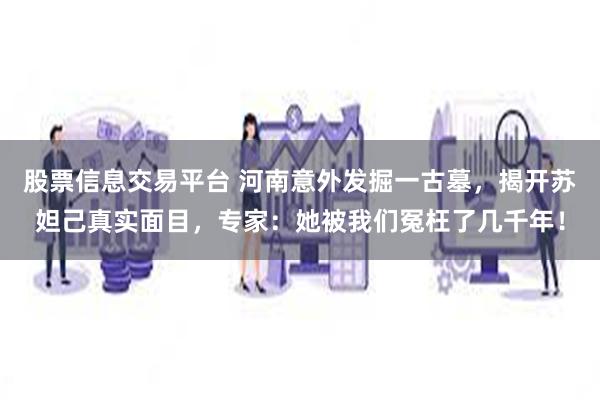 股票信息交易平台 河南意外发掘一古墓，揭开苏妲己真实面目，专家：她被我们冤枉了几千年！